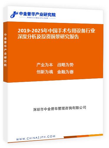 2019-2025年中國手術專用設備行業深度分析及投資前景研究報告