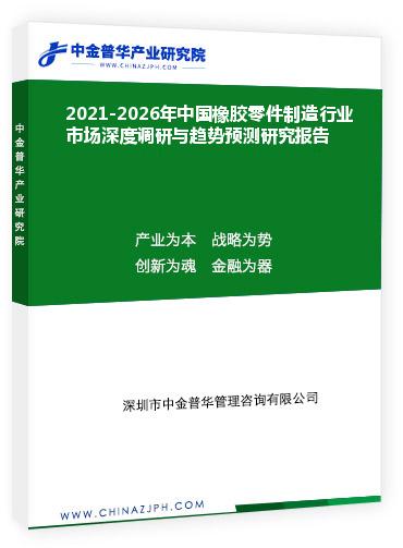 2021-2026年中國橡膠零件制造行業市場深度調研與趨勢預測研究報告