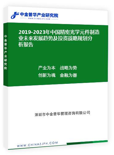 2019-2023年中國精密光學元件制造業未來發展趨勢及投資戰略規劃分析報告