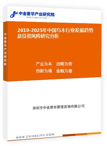 2019-2025年中國烏木行業發展趨勢及投資風險研究分析