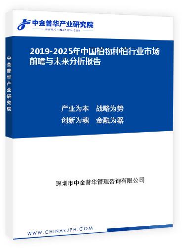 2019-2025年中國植物種植行業市場前瞻與未來分析報告