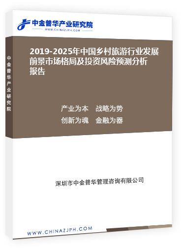 2019-2025年中國鄉村旅游行業發展前景市場格局及投資風險預測分析報告