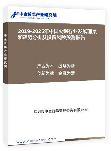 2019-2025年中國火鍋行業發展前景和趨勢分析及投資風險預測報告